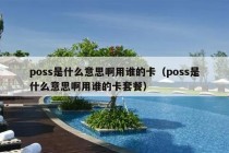 poss是什么意思啊用谁的卡（poss是什么意思啊用谁的卡套餐）