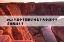 2024年五个字搞怪游戏名字大全:五个字搞笑游戏名字