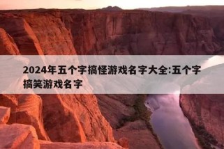 2024年五个字搞怪游戏名字大全:五个字搞笑游戏名字