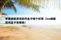 苹果破解游戏软件盒子哪个好用（ios破解游戏盒子有哪些）