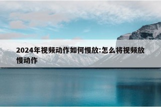 2024年视频动作如何慢放:怎么将视频放慢动作