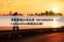 体育英语pe怎么读（pe=physical education体育怎么读）