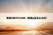 美国P站PROUMB（美国p站怎么访问）