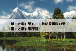 主播口才顺口溜10000首粘胶里顺口溜（主播口才顺口溜秘籍）