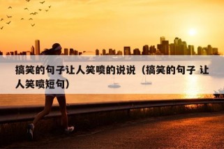 搞笑的句子让人笑喷的说说（搞笑的句子 让人笑喷短句）