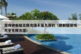 游戏破解版无限充值不是九游的（破解版游戏大全无限充值）