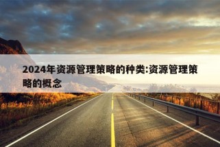 2024年资源管理策略的种类:资源管理策略的概念