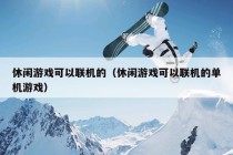 休闲游戏可以联机的（休闲游戏可以联机的单机游戏）