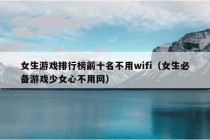 女生游戏排行榜前十名不用wifi（女生必备游戏少女心不用网）