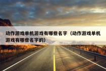 动作游戏单机游戏有哪些名字（动作游戏单机游戏有哪些名字的）