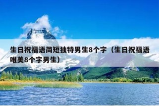 生日祝福语简短独特男生8个字（生日祝福语唯美8个字男生）