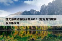 橙光游戏破解版合集2019（橙光游戏破解版合集女尊）