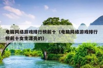 电脑网络游戏排行榜前十（电脑网络游戏排行榜前十女主漂亮的）