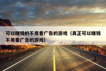 可以赚钱的不用看广告的游戏（真正可以赚钱不用看广告的游戏）