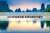 2024年免费日剧:免费日剧软件最好