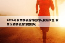 2024年女生换装游戏在线玩视频大全:女生玩的换装游戏在线玩