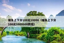 捕鱼上下分100元10000（捕鱼上下分100元1000000教程）