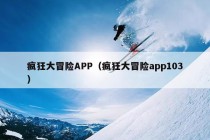 疯狂大冒险APP（疯狂大冒险app103）