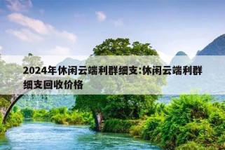 2024年休闲云端利群细支:休闲云端利群细支回收价格