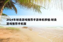 2024年射击游戏推荐手游单机移植:射击游戏推荐手机版