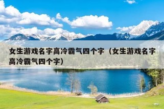 女生游戏名字高冷霸气四个字（女生游戏名字高冷霸气四个字）