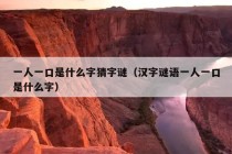 一人一口是什么字猜字谜（汉字谜语一人一口是什么字）