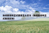 休闲西装和正式西装怎么区分（休闲西装和正式西装区别）