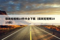 搞笑短视频10秒大全下载（搞笑短视频1015秒）