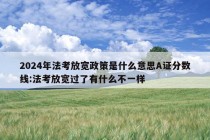 2024年法考放宽政策是什么意思A证分数线:法考放宽过了有什么不一样