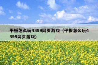 平板怎么玩4399网页游戏（平板怎么玩4399网页游戏）