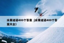 水果谜语400个答案（水果谜语400个答案大全）