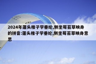 2024年蓬头稚子学垂纶,侧坐莓苔草映身的拼音:蓬头稚子学垂纶,侧坐莓苔草映身意思