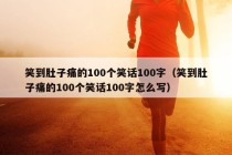 笑到肚子痛的100个笑话100字（笑到肚子痛的100个笑话100字怎么写）