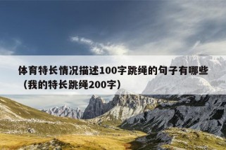 体育特长情况描述100字跳绳的句子有哪些（我的特长跳绳200字）