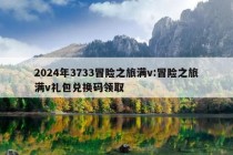 2024年3733冒险之旅满v:冒险之旅满v礼包兑换码领取