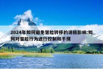 2024年如何避免冒险转移的消极影响:如何对冒险行为进行控制和干预