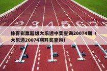 体育彩票超级大乐透中奖查询20074期（大乐透20074期开奖查询）