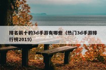 排名前十的3d手游有哪些（热门3d手游排行榜2019）