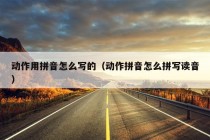 动作用拼音怎么写的（动作拼音怎么拼写读音）