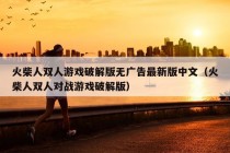 火柴人双人游戏破解版无广告最新版中文（火柴人双人对战游戏破解版）