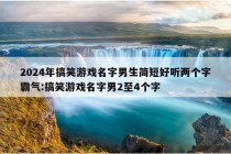 2024年搞笑游戏名字男生简短好听两个字霸气:搞笑游戏名字男2至4个字