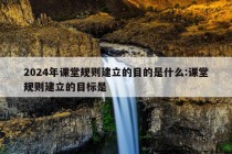 2024年课堂规则建立的目的是什么:课堂规则建立的目标是