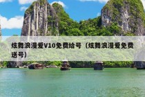 炫舞浪漫爱V10免费给号（炫舞浪漫爱免费送号）