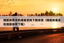 搜狐体育手机搜狐官网下载安装（搜狐体育手机搜狐体育下载）