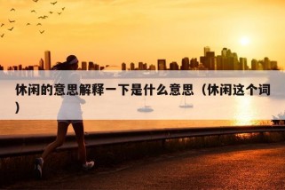 休闲的意思解释一下是什么意思（休闲这个词）