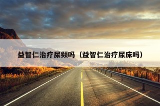 益智仁治疗尿频吗（益智仁治疗尿床吗）