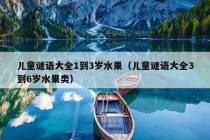 儿童谜语大全1到3岁水果（儿童谜语大全3到6岁水果类）