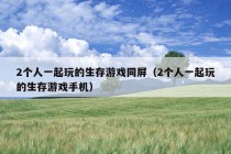 2个人一起玩的生存游戏同屏（2个人一起玩的生存游戏手机）