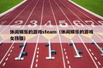 休闲娱乐的游戏steam（休闲娱乐的游戏女孩版）