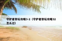 守护者祭坛攻略3-2（守护者祭坛攻略32怎么过）